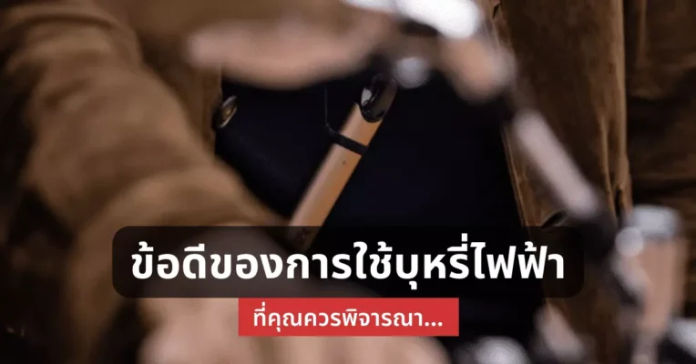 ข้อดี ของการใช้ บุหรี่ไฟฟ้า ที่คุณควรพิจารณา
