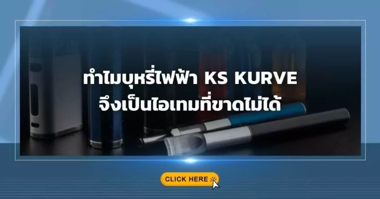 ทำไมบุหรี่ไฟฟ้า KS KURVE จึงเป็นไอเทมที่ขาดไม่ได้
